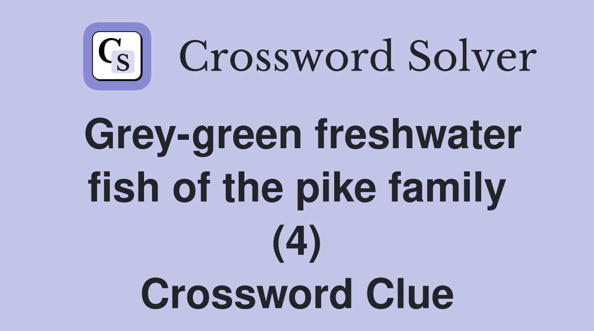 Greygreen freshwater fish of the pike family (4) Crossword Clue